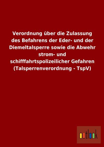 Verordnung über die Zulassung des Befahrens der Eder- und der Diemeltalsperre sowie die Abwehr strom- und schifffahrtspolizeilicher Gefahren (Talsperrenverordnung - TspV)