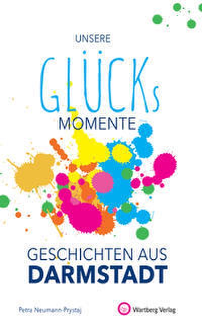 Unsere Glücksmomente - Geschichten aus Darmstadt (Glücksgeschichten)