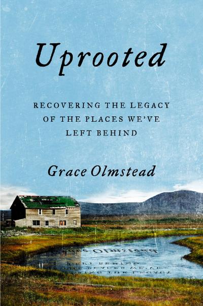 Uprooted: Recovering the Legacy of the Places We’ve Left Behind