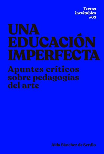 Una educación imperfecta : apuntes críticos sobre pedagogías del arte