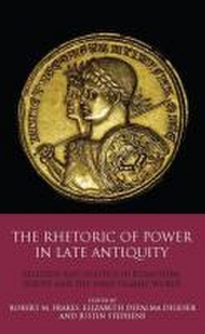 The Rhetoric of Power in Late Antiquity Religion and Politics in Byzantium, Europe and the Early Islamic World
