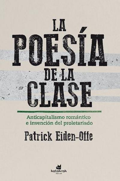 La poesía de la clase : anticapitalismo romántico e invención de la clase obrera
