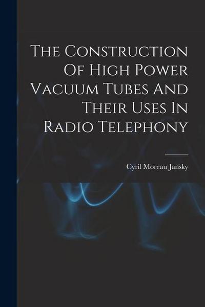 The Construction Of High Power Vacuum Tubes And Their Uses In Radio Telephony