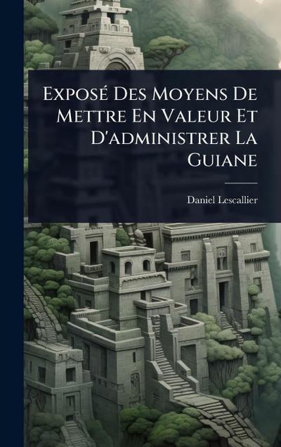 ExposÃ(c) Des Moyens De Mettre En Valeur Et D’administrer La Guiane