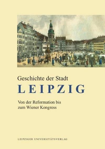 Geschichte der Stadt Leipzig Von der Reformation bis zum Wiener Kongress