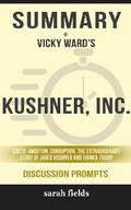 Summary of Vicky Ward’s Kushner, Inc.: Greed. Ambition. Corruption. The Extraordinary Story of Jared Kushner and Ivanka Trump: Discussion Prompts