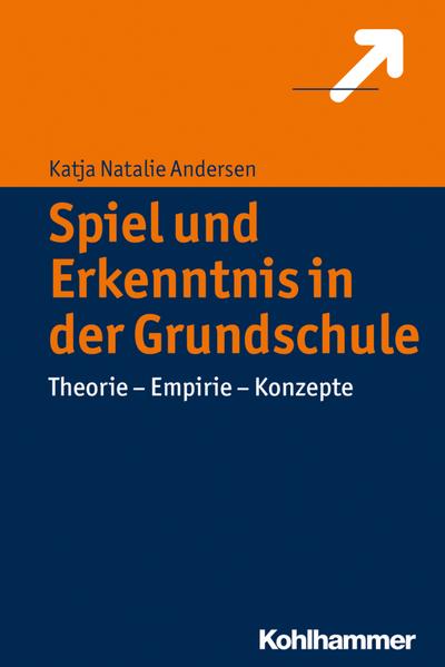 Spiel und Erkenntnis in der Grundschule: Theorie - Empirie - Konzepte