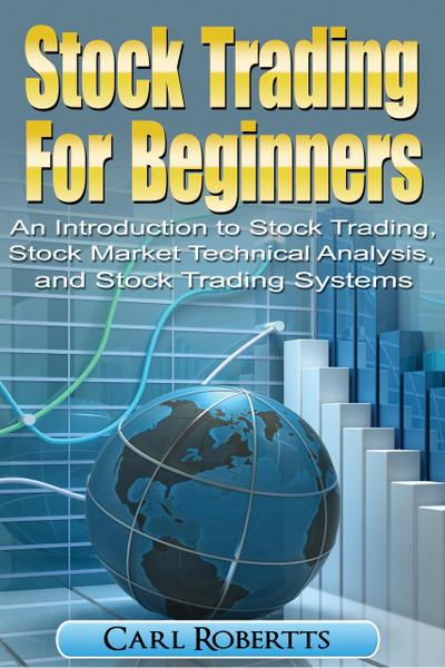 Stock Trading For Beginners: An Introduction To Stock Trading, Stock Market Technical Analysis, and Stock Trading Systems