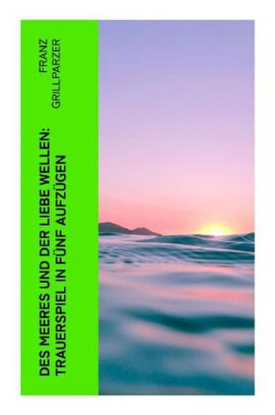 Des Meeres und der Liebe Wellen: Trauerspiel in fünf Aufzügen