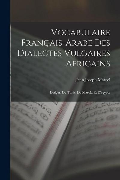 Vocabulaire Français-Arabe Des Dialectes Vulgaires Africains: D’alger, De Tunis, De Marok, Et D’égypte