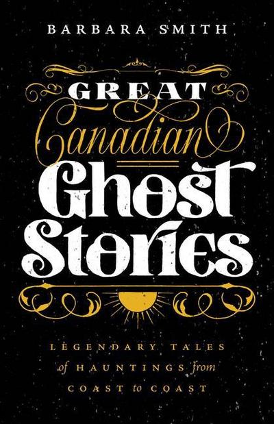 Great Canadian Ghost Stories: Legendary Tales of Hauntings from Coast to Coast