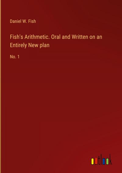 Fish’s Arithmetic. Oral and Written on an Entirely New plan