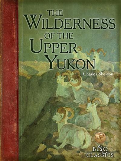 Sheldon, C: Wilderness of the Upper Yukon