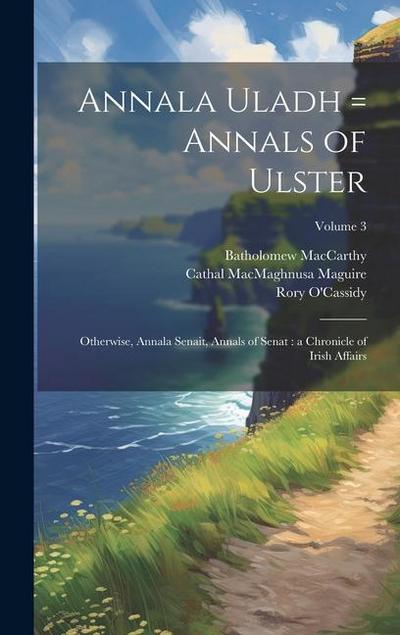 Annala Uladh = Annals of Ulster: Otherwise, Annala Senait, Annals of Senat: a Chronicle of Irish Affairs; Volume 3