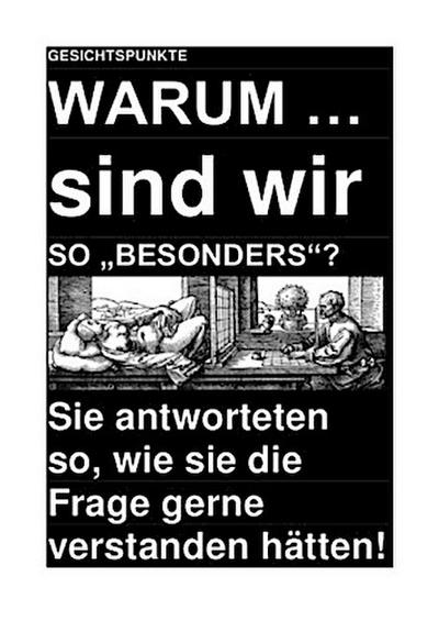 GESICHTSPUNKTE: WARUM ... sind wir SO "BESONDERS"? - Sie antworteten so, wie sie die Frage gerne verstanden hätten!