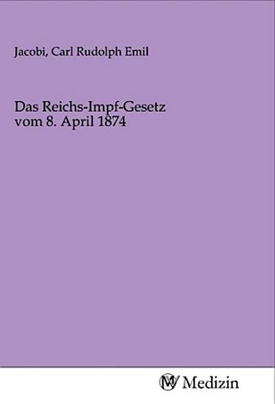 Das Reichs-Impf-Gesetz vom 8. April 1874