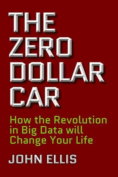 The Zero Dollar Car: How the Revolution in Big Data Will Change Your Life
