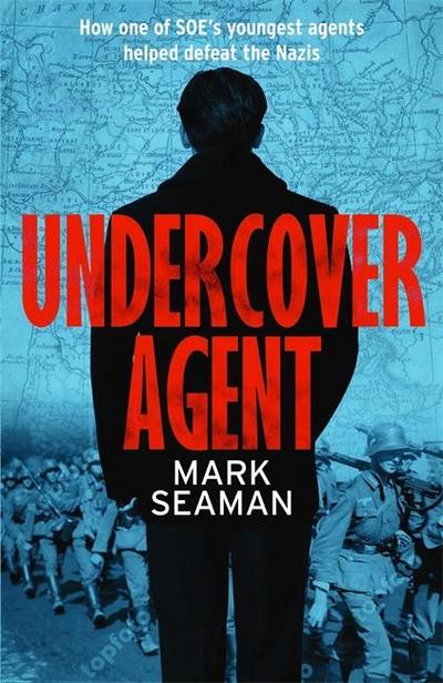 Undercover Agent: How One of Soe’s Youngest Agents Helped Defeat the Nazis