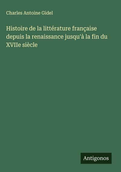 Histoire de la littérature française depuis la renaissance jusqu’à la fin du XVIIe siècle