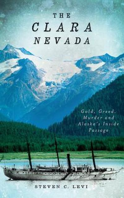 The Clara Nevada: Gold, Greed, Murder and Alaska’s Inside Passage