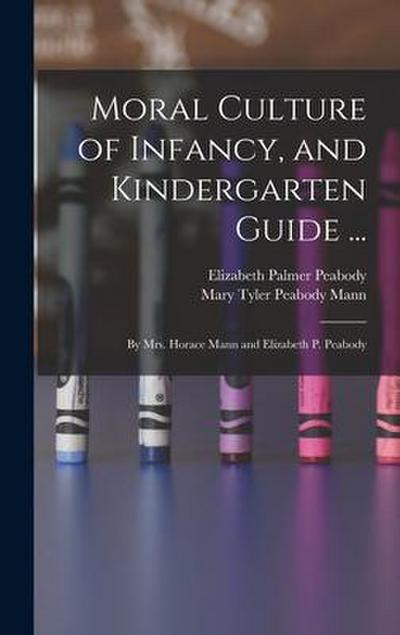 Moral Culture of Infancy, and Kindergarten Guide ...: By Mrs. Horace Mann and Elizabeth P. Peabody