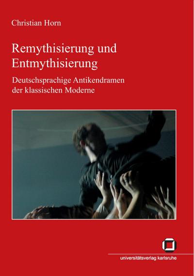 Remythisierung und Entmythisierung : Deutschsprachige Antikendramen der klassischen Moderne