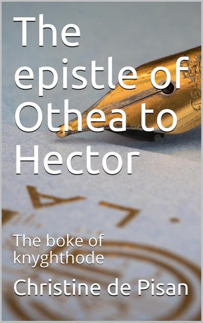 The epistle of Othea to Hector / or The boke of knyghthode