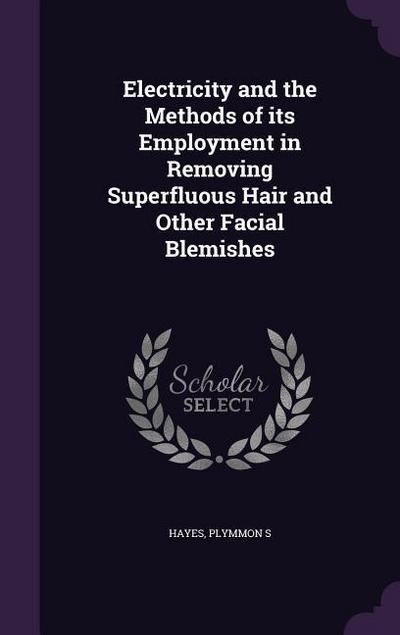 Electricity and the Methods of its Employment in Removing Superfluous Hair and Other Facial Blemishes