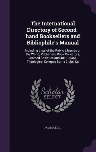 The International Directory of Second-Hand Booksellers and Bibliophile’s Manual: Including Lists of the Public Libraries of the World; Publishers, Boo