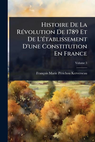 Histoire De La RÃ(c)volution De 1789 Et De L’Ã(c)tablissement D’une Constitution En France