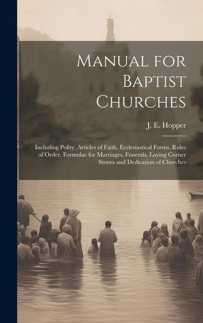 Manual for Baptist Churches [microform]: Including Polity, Articles of Faith, Ecclesiastical Forms, Rules of Order, Formulae for Marriages, Funerals