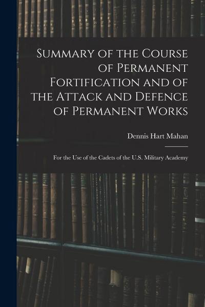 Summary of the Course of Permanent Fortification and of the Attack and Defence of Permanent Works: For the Use of the Cadets of the U.S. Military Acad