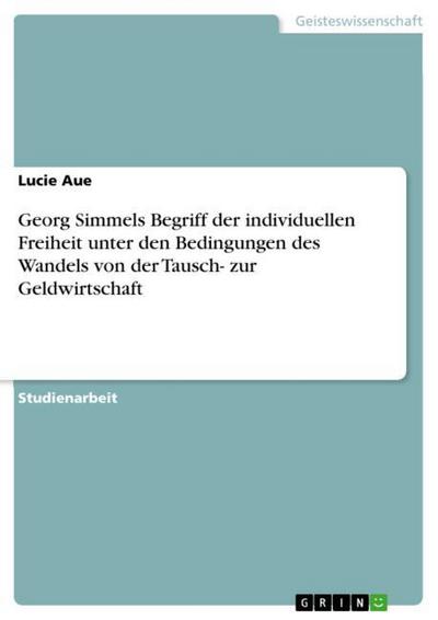 Georg Simmels Begriff der individuellen Freiheit unter den Bedingungen des Wandels von der Tausch- zur Geldwirtschaft - Lucie Aue