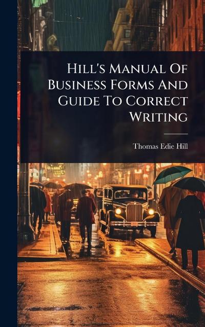 Hill’s Manual Of Business Forms And Guide To Correct Writing