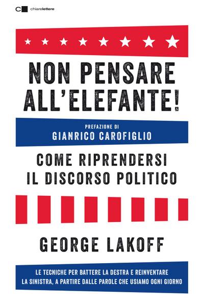 Non pensare all’elefante! Come riprendersi il discorso politico. Le tecniche per battere la destra e reinventare la sinistra, a partire dalle parole che usiamo ogni giorno