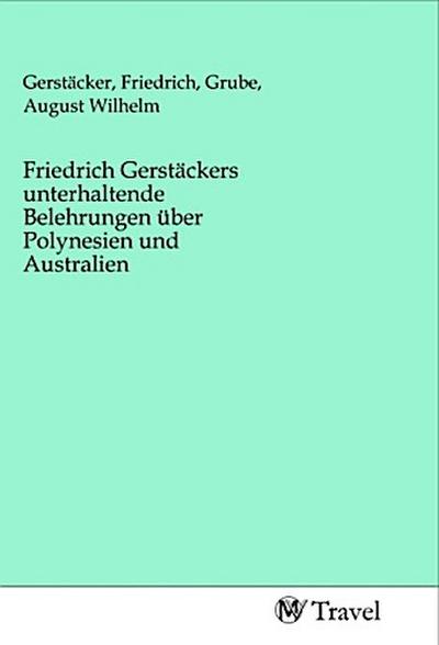 Friedrich Gerstäckers unterhaltende Belehrungen über Polynesien und Australien