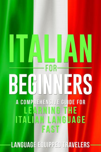 Italian for Beginners: A Comprehensive Guide for Learning the Italian Language Fast