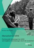 Elternarbeit bei ADHS: Psychosoziale Belastungen bei ADHS und mögliche Unterstützungen durch die Sozialarbeit