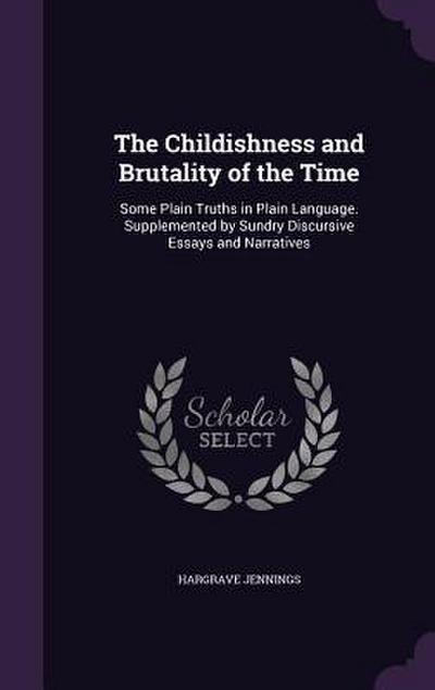 The Childishness and Brutality of the Time: Some Plain Truths in Plain Language. Supplemented by Sundry Discursive Essays and Narratives