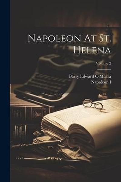 Napoleon At St. Helena; Volume 2