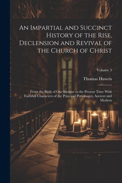 An Impartial and Succinct History of the Rise, Declension and Revival of the Church of Christ: From the Birth of Our Saviour to the Present Time With