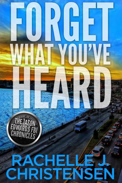 Forget What You’ve Heard (The Jason Edwards FBI Chronicles: Dangerous Secrets Suspense, #1)