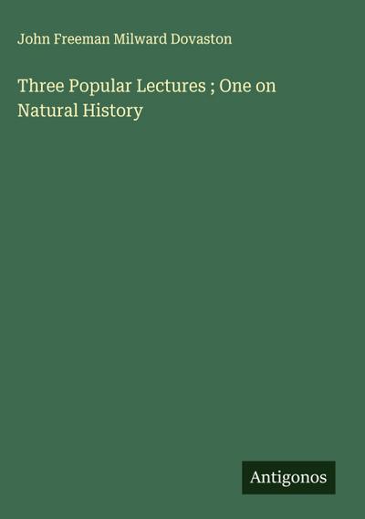 Three Popular Lectures ; One on Natural History