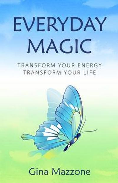 Everyday Magic: Transform Your Energy Transform Your Life