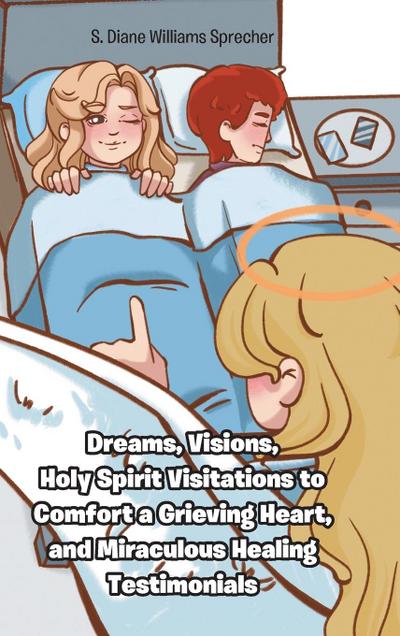 Dreams, Visions, Holy Spirit Visitations to Comfort a Grieving Heart, and Miraculous Healing Testimonials