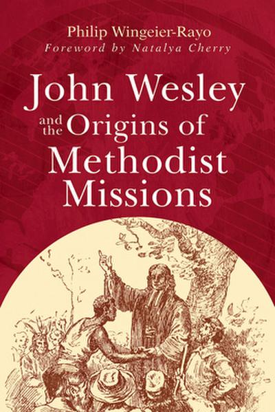John Wesley and the Origins of Methodist Missions (John Wesley and the Origins of Methodist Missions)