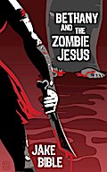 Bethany And The Zombie Jesus: A Collection of Horror And Grotesquery