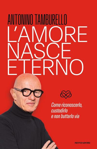 L’ amore nasce eterno. Come riconoscerlo, custodirlo e non buttarlo via