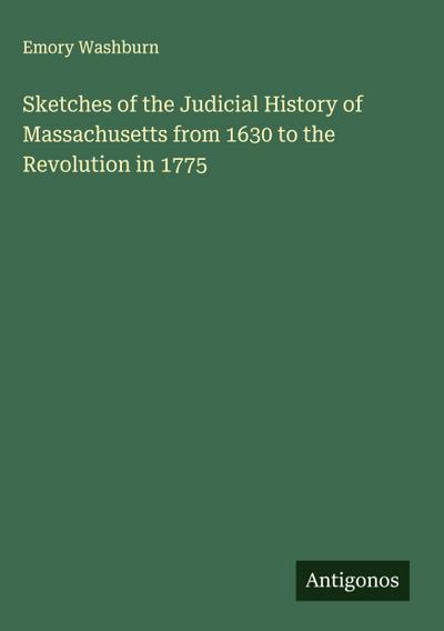 Sketches of the Judicial History of Massachusetts from 1630 to the Revolution in 1775
