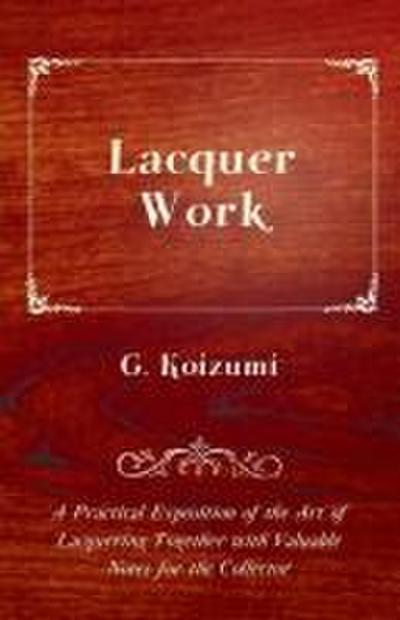Lacquer Work - A Practical Exposition of the Art of Lacquering Together with Valuable Notes for the Collector